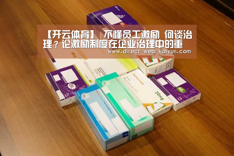 【开云体育】
不懂员工激励 何谈治理?论激励制度在企业治理中的重要性(图1) 开云体育