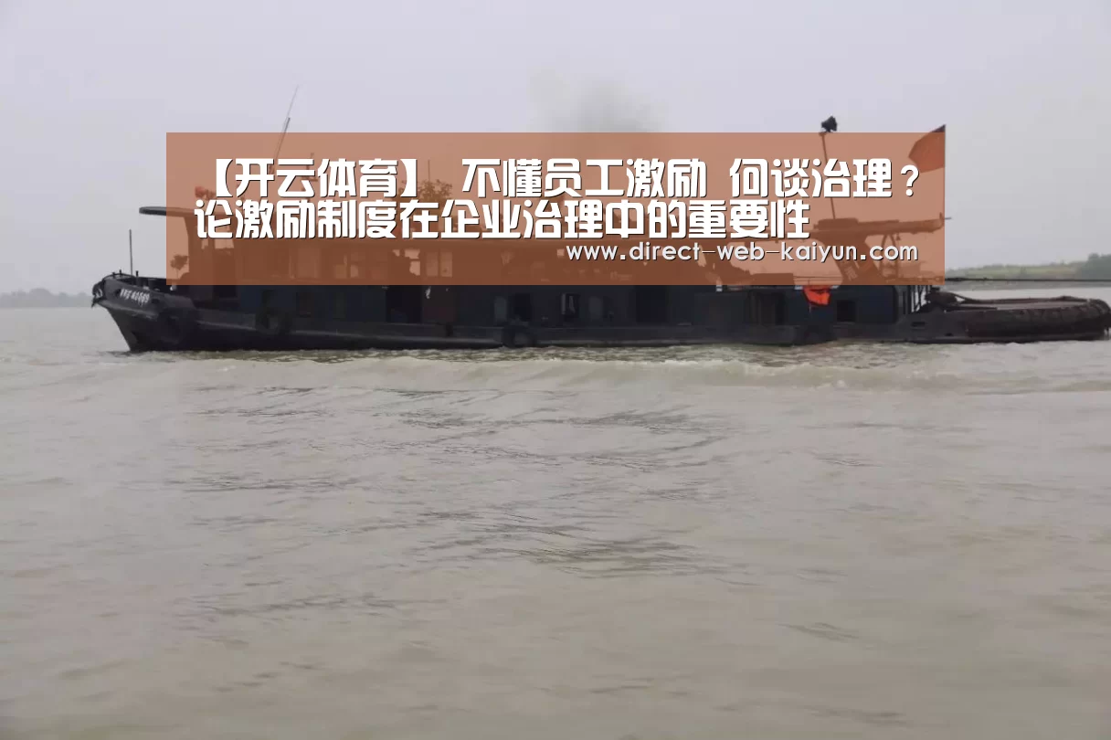 【开云体育】
不懂员工激励 何谈治理?论激励制度在企业治理中的重要性(图3) 开云体育