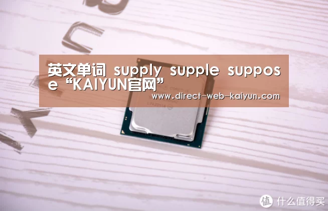 英文单词 supply supple suppose“KAIYUN官网”(图1) 开云体育