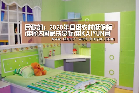 民政部:2020年县级农村低保标准将达国家扶贫标准|KAIYUN官网(图1) KAIYUN官网